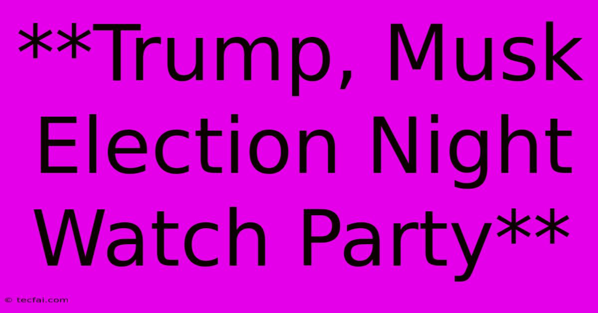 **Trump, Musk Election Night Watch Party**