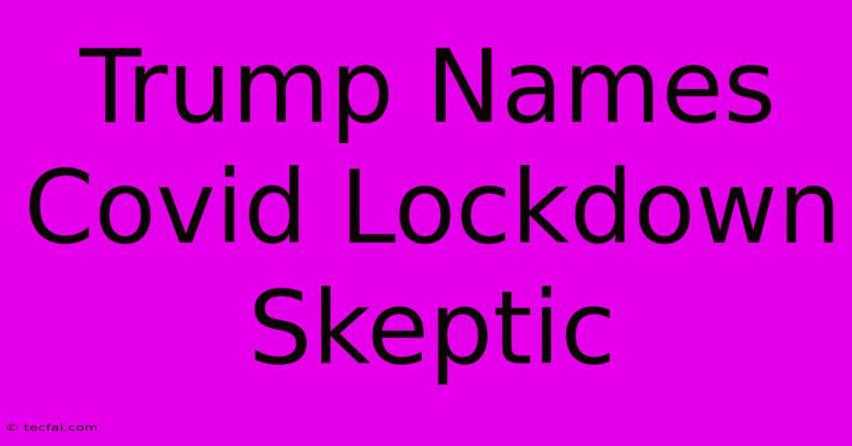 Trump Names Covid Lockdown Skeptic