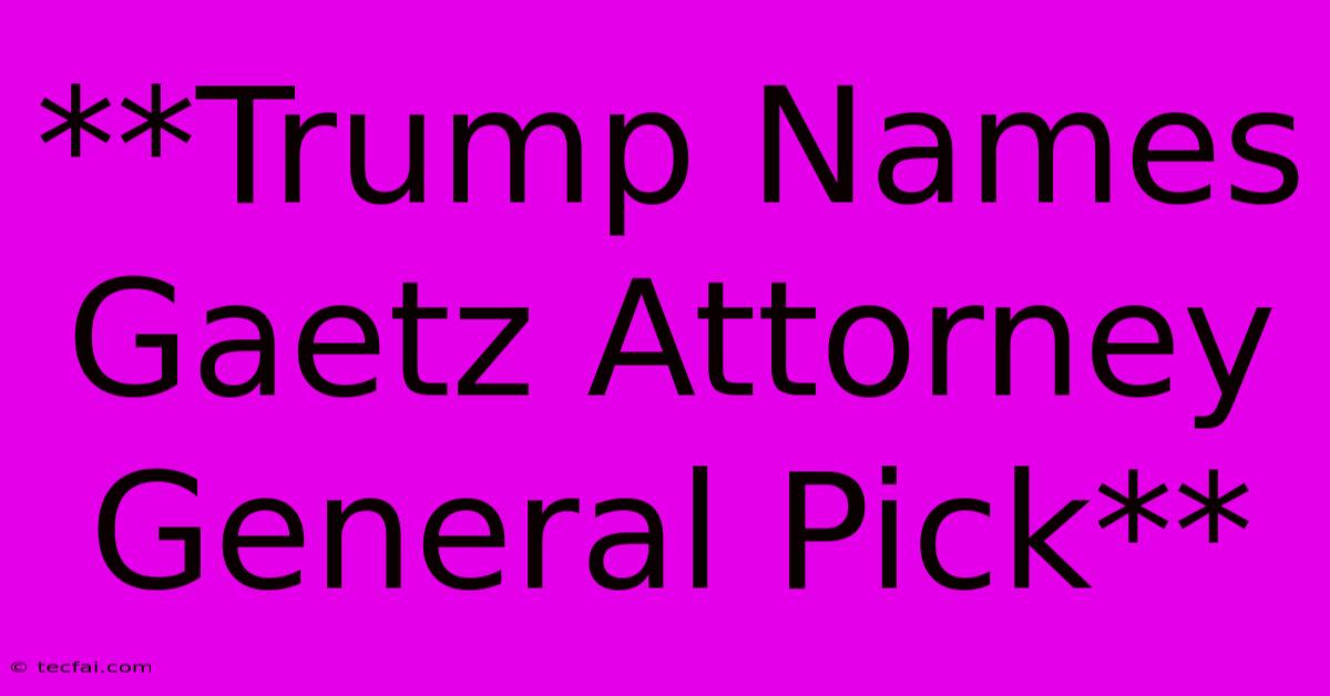 **Trump Names Gaetz Attorney General Pick** 