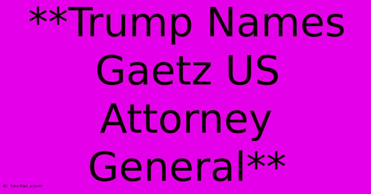 **Trump Names Gaetz US Attorney General** 