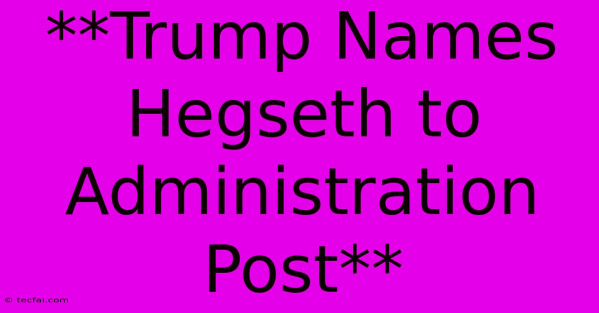 **Trump Names Hegseth To Administration Post** 