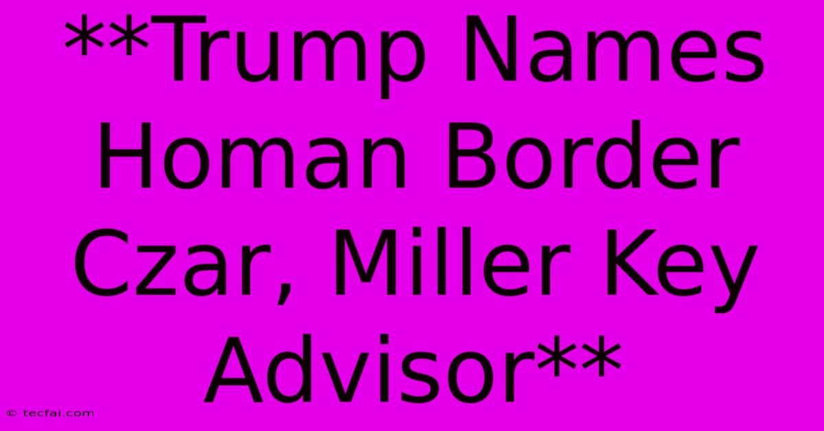 **Trump Names Homan Border Czar, Miller Key Advisor**