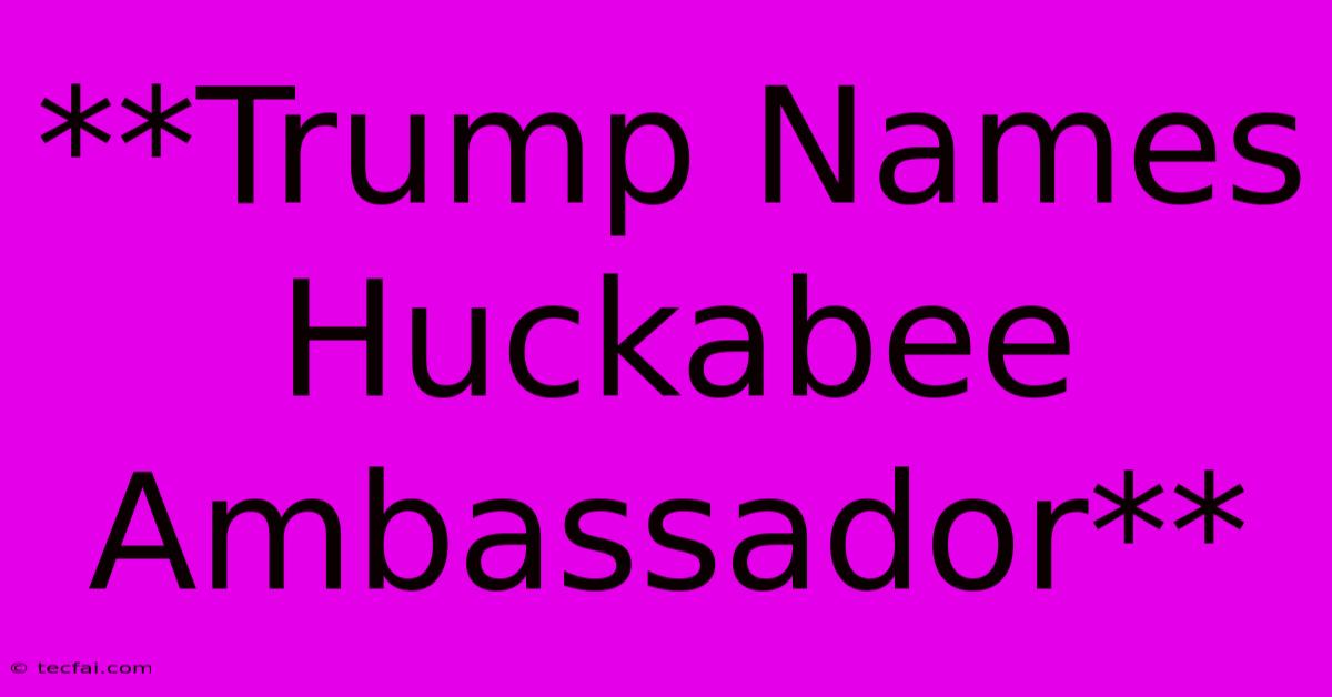 **Trump Names Huckabee Ambassador** 