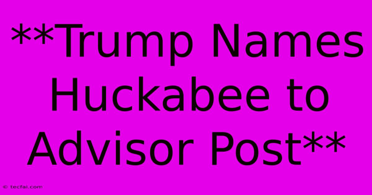 **Trump Names Huckabee To Advisor Post**