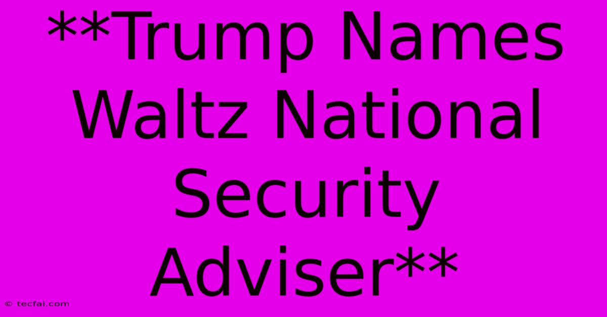 **Trump Names Waltz National Security Adviser**