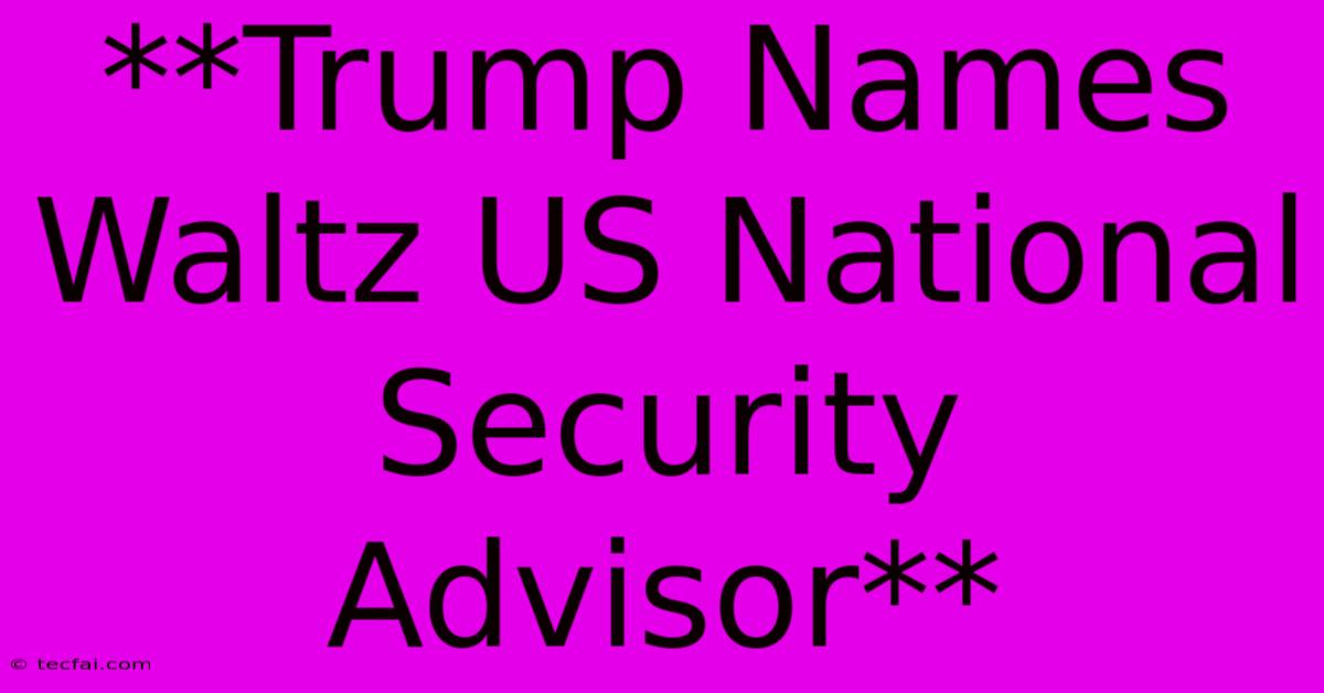 **Trump Names Waltz US National Security Advisor**