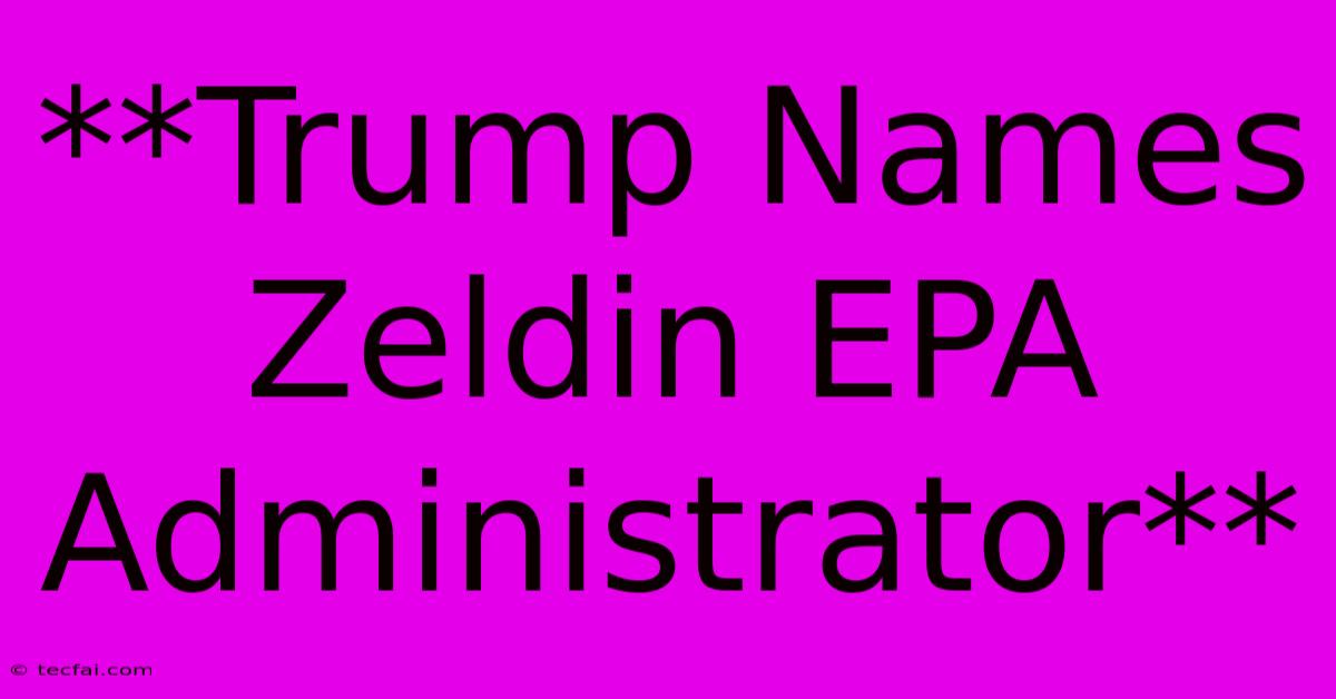 **Trump Names Zeldin EPA Administrator**