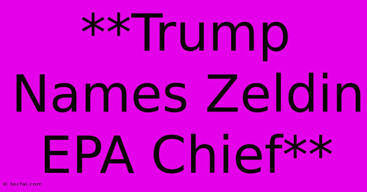 **Trump Names Zeldin EPA Chief**