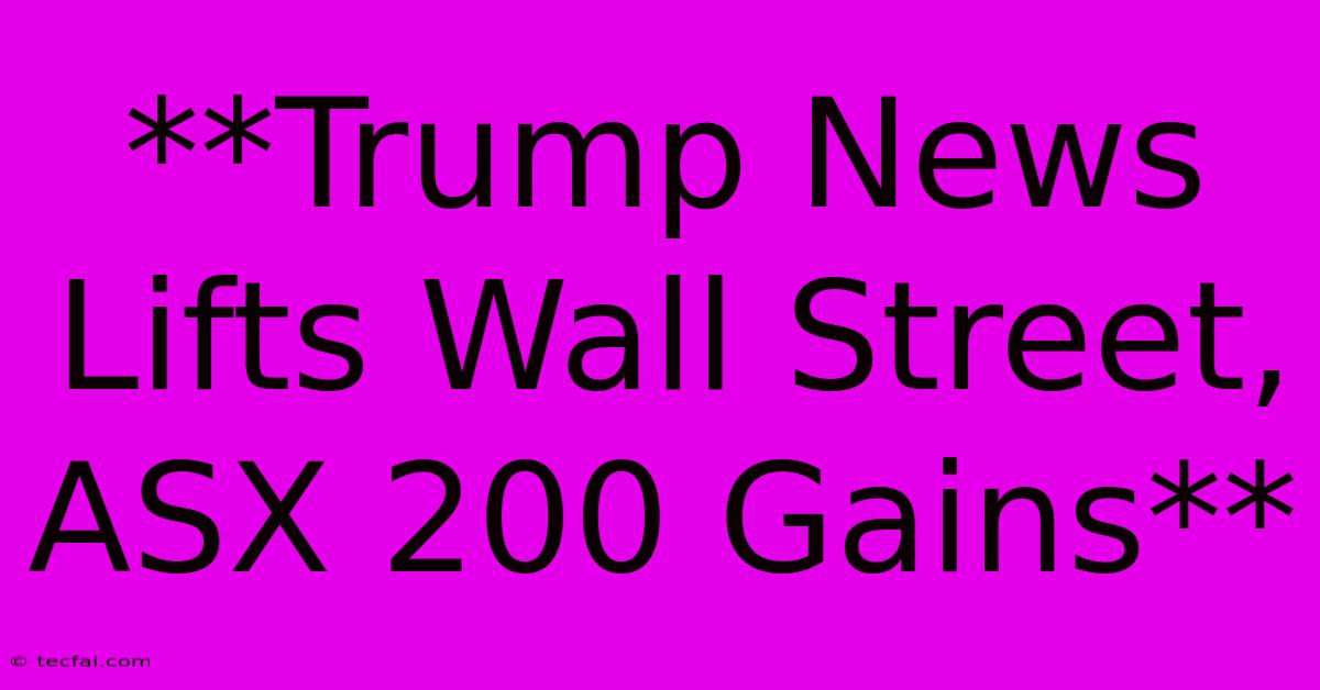 **Trump News Lifts Wall Street, ASX 200 Gains**