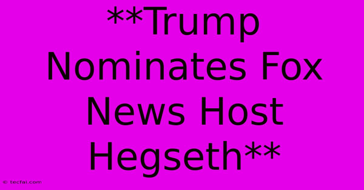 **Trump Nominates Fox News Host Hegseth**