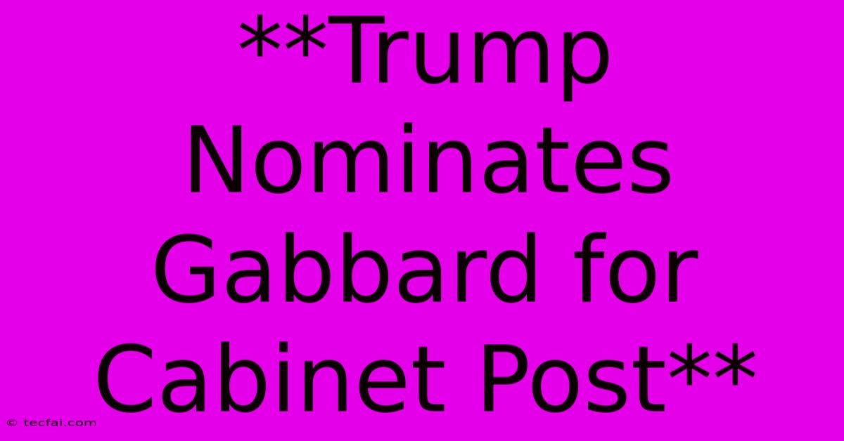 **Trump Nominates Gabbard For Cabinet Post**