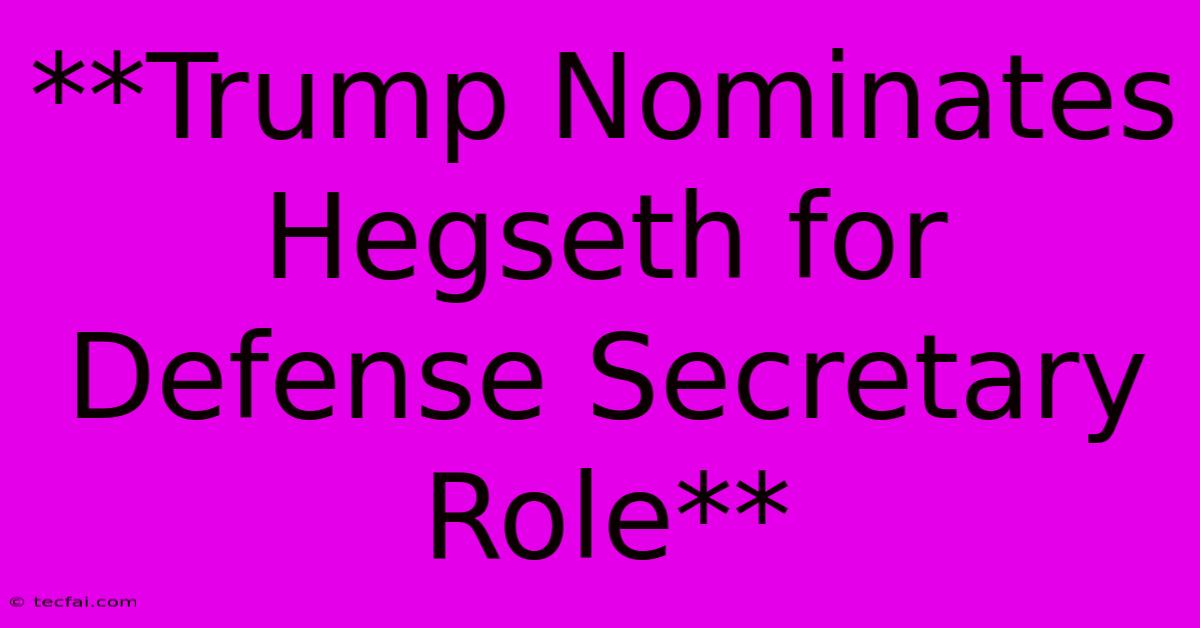 **Trump Nominates Hegseth For Defense Secretary Role** 