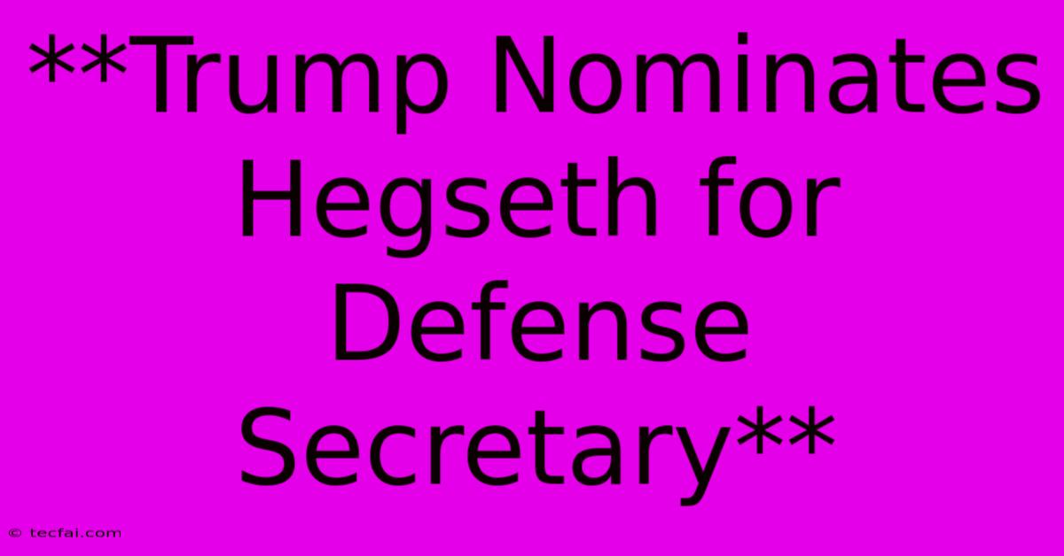 **Trump Nominates Hegseth For Defense Secretary** 