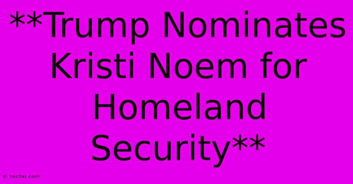 **Trump Nominates Kristi Noem For Homeland Security** 