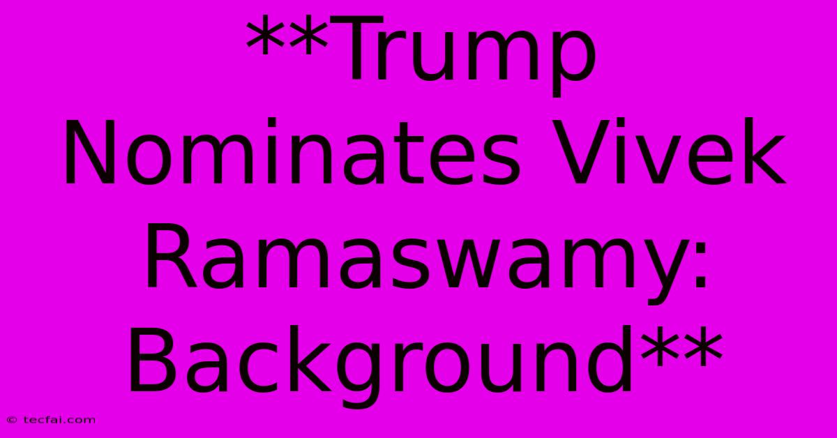 **Trump Nominates Vivek Ramaswamy: Background**