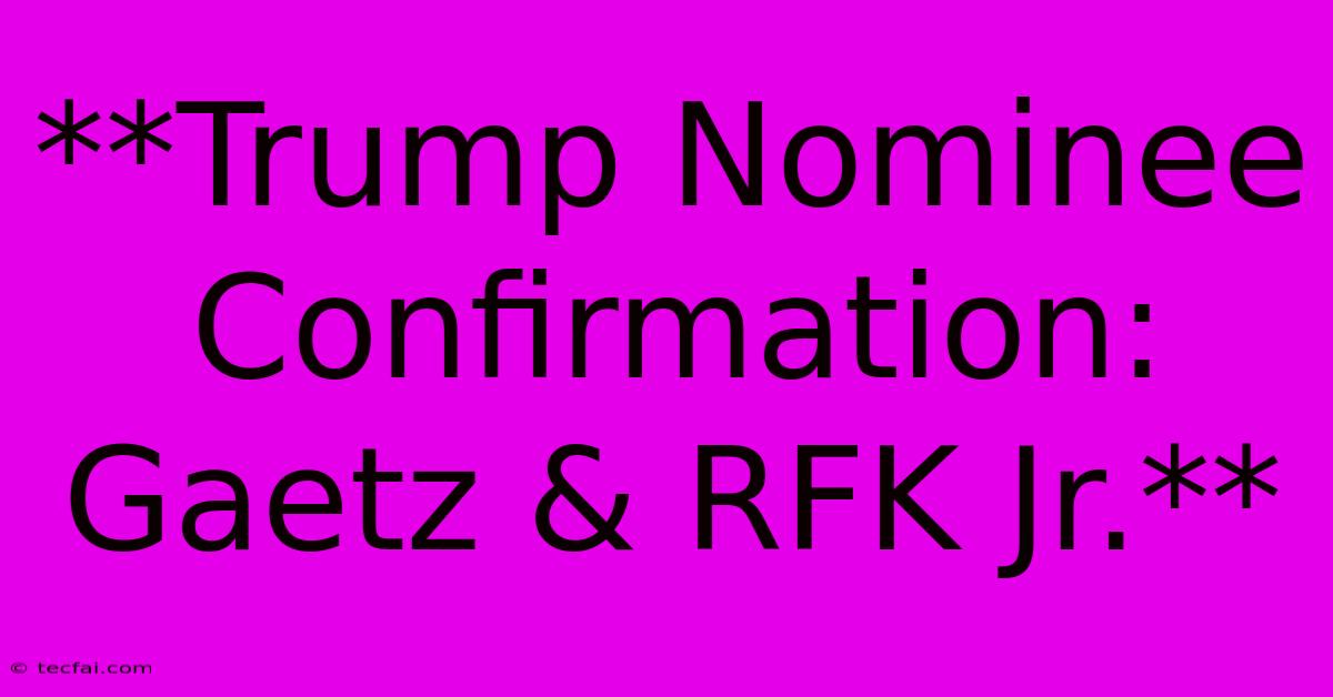 **Trump Nominee Confirmation: Gaetz & RFK Jr.**