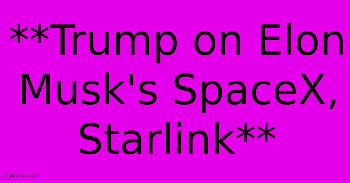 Trump On Elon Musk's SpaceX, Starlink