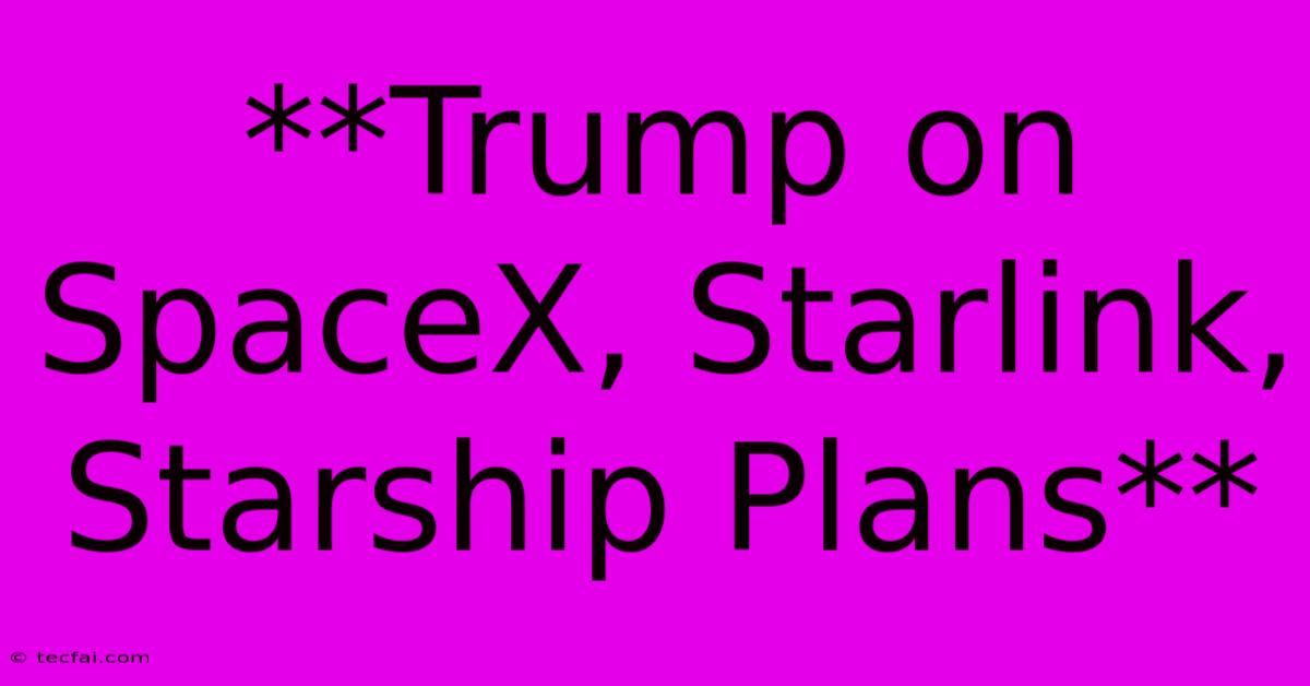 **Trump On SpaceX, Starlink, Starship Plans**