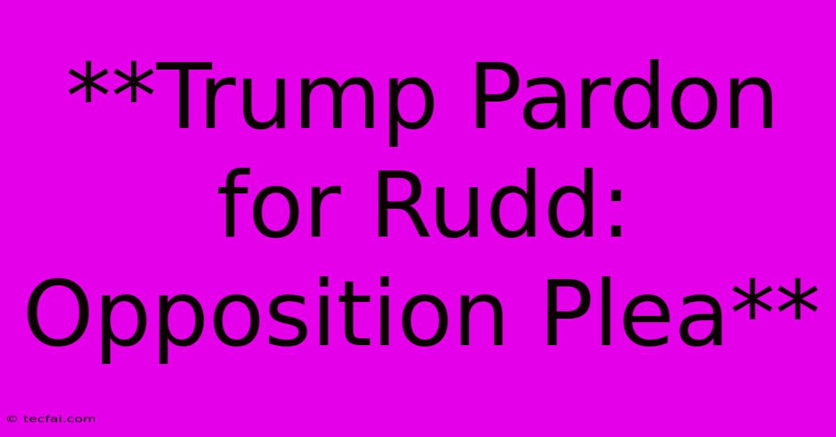 **Trump Pardon For Rudd: Opposition Plea**