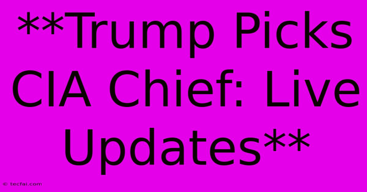 **Trump Picks CIA Chief: Live Updates**