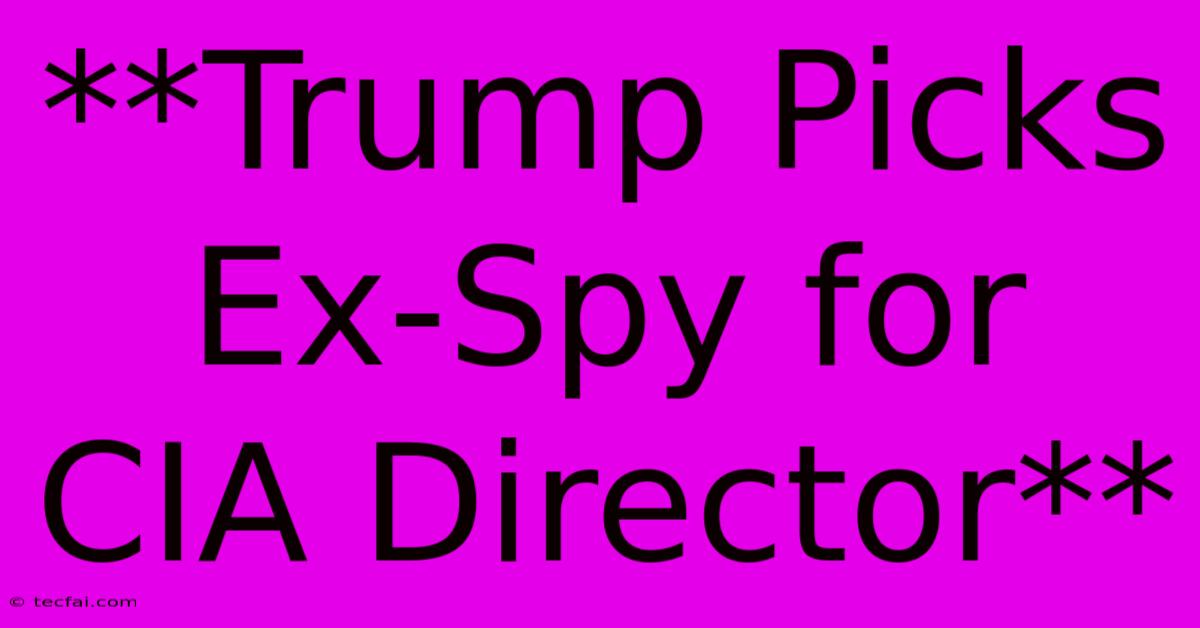 **Trump Picks Ex-Spy For CIA Director**