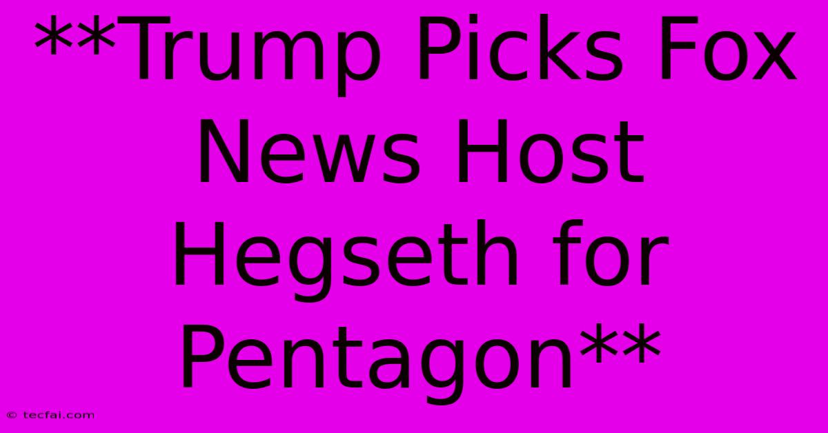 **Trump Picks Fox News Host Hegseth For Pentagon**