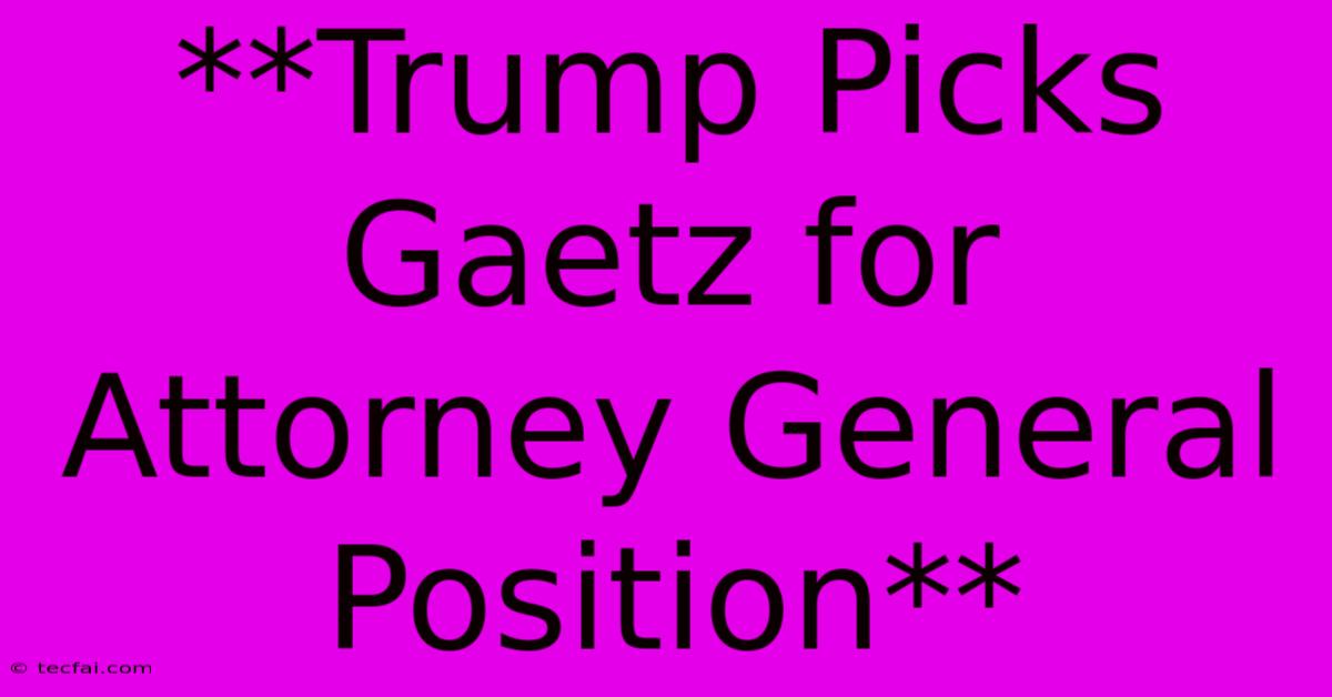 **Trump Picks Gaetz For Attorney General Position** 