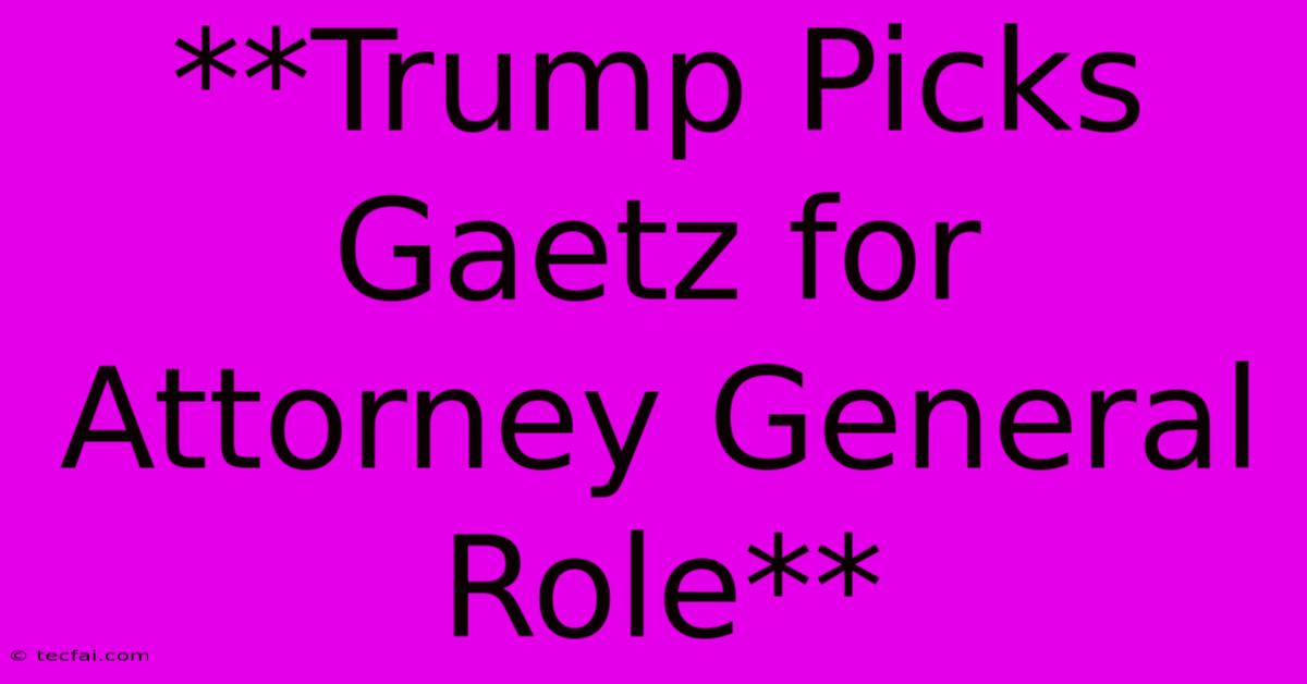 **Trump Picks Gaetz For Attorney General Role**