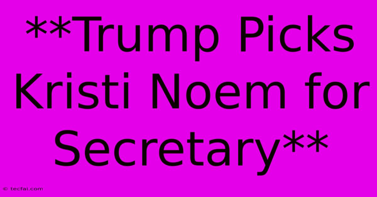 **Trump Picks Kristi Noem For Secretary** 