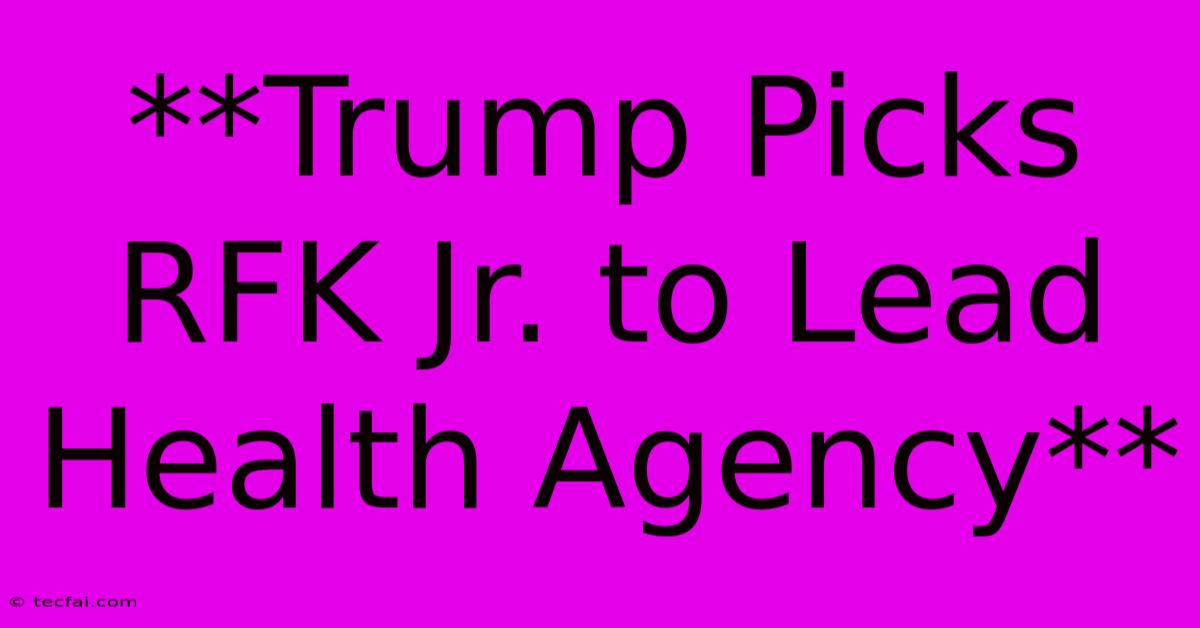 **Trump Picks RFK Jr. To Lead Health Agency**