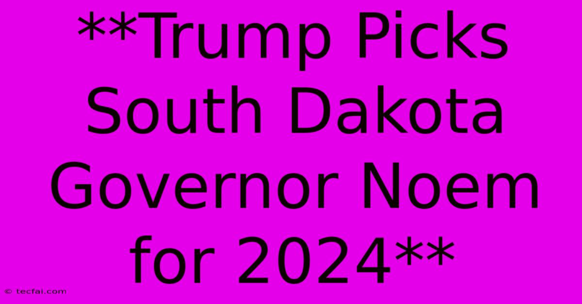 **Trump Picks South Dakota Governor Noem For 2024** 