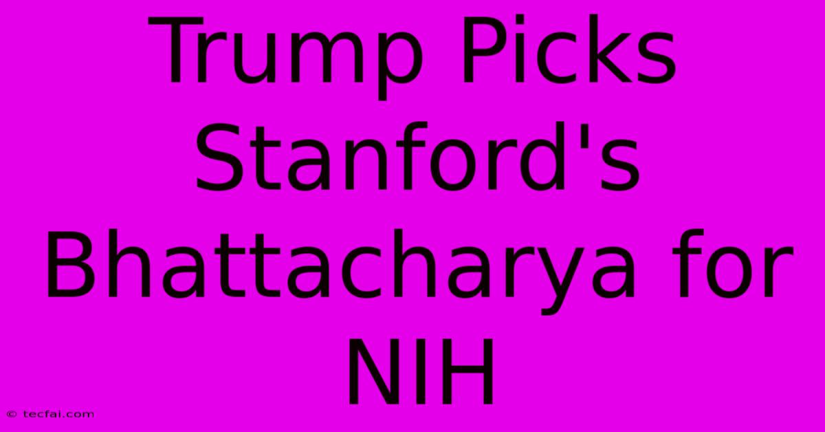 Trump Picks Stanford's Bhattacharya For NIH