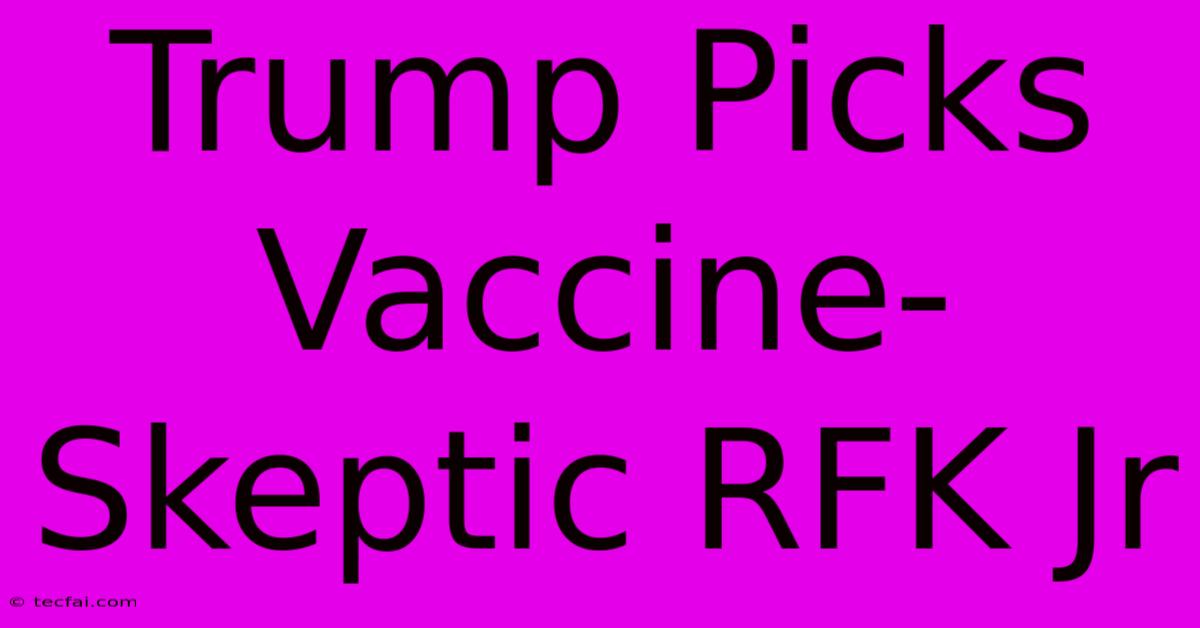 Trump Picks Vaccine-Skeptic RFK Jr