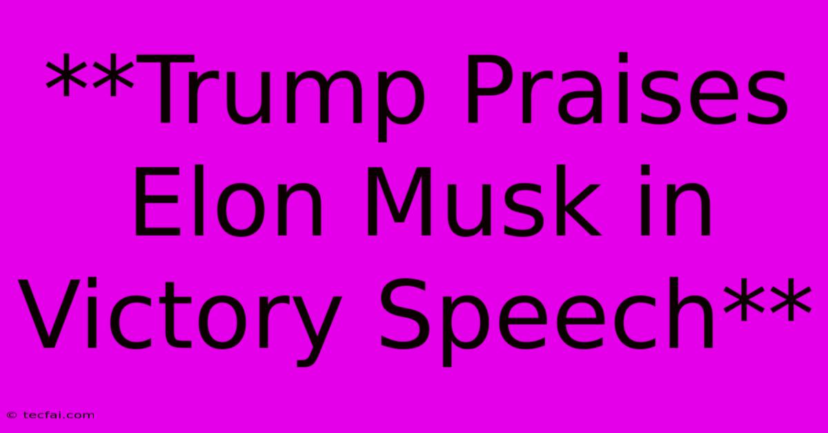 **Trump Praises Elon Musk In Victory Speech**