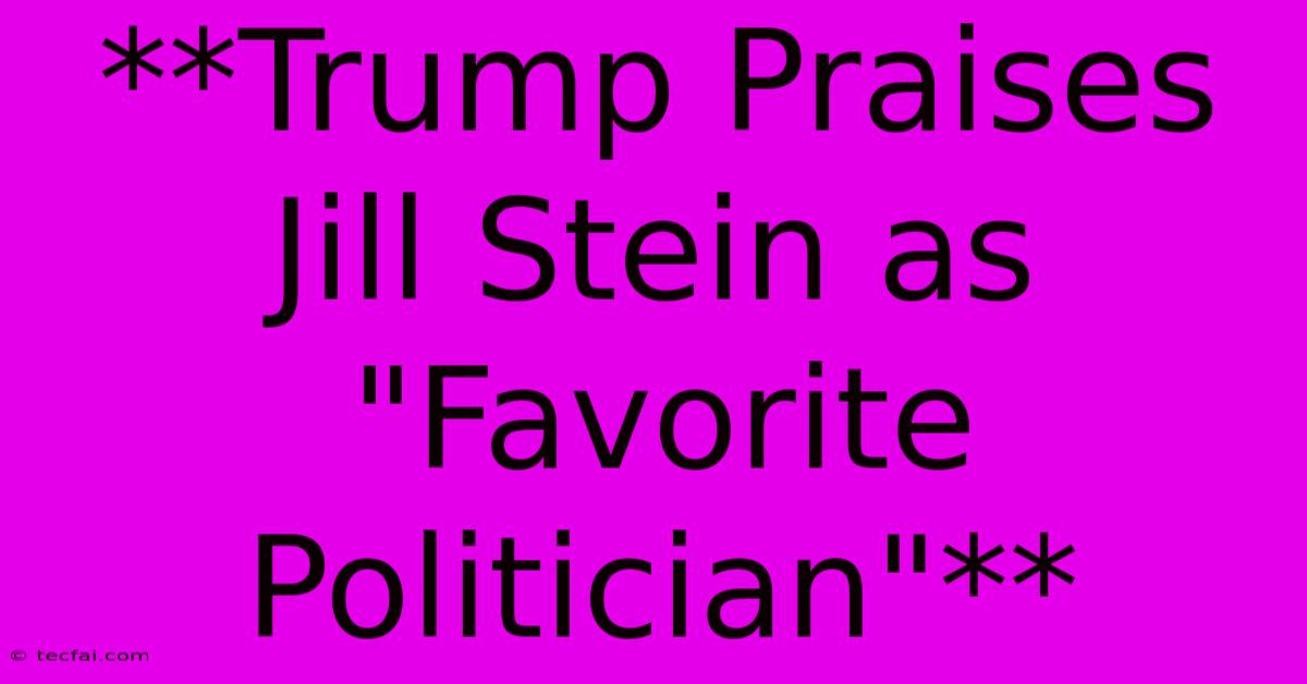 **Trump Praises Jill Stein As 