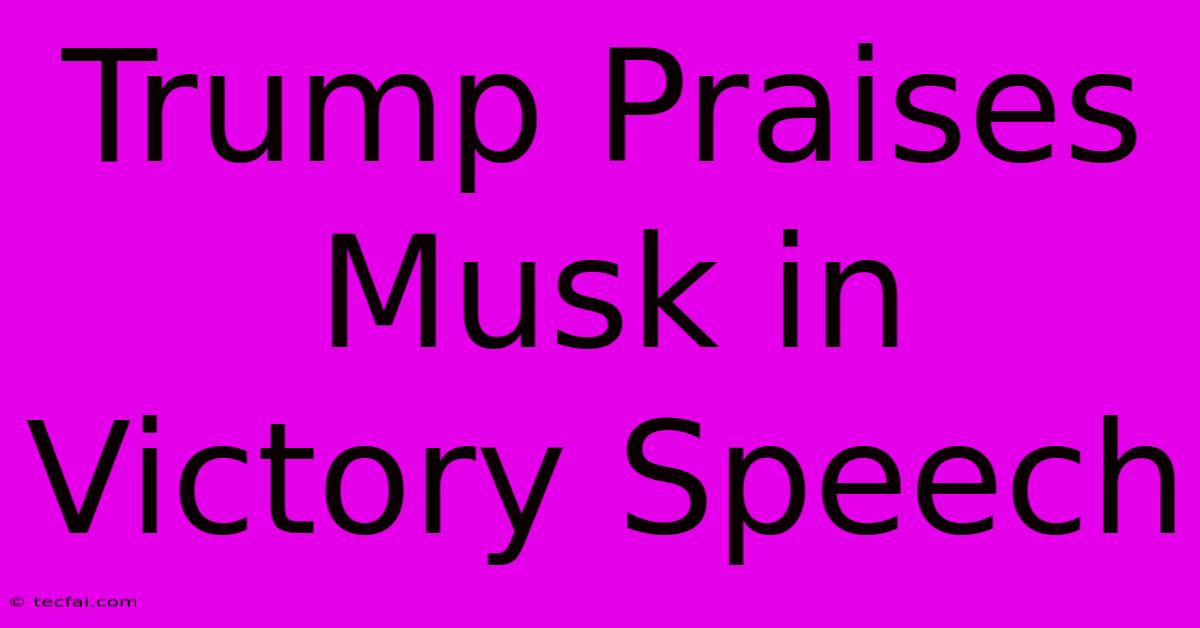 Trump Praises Musk In Victory Speech