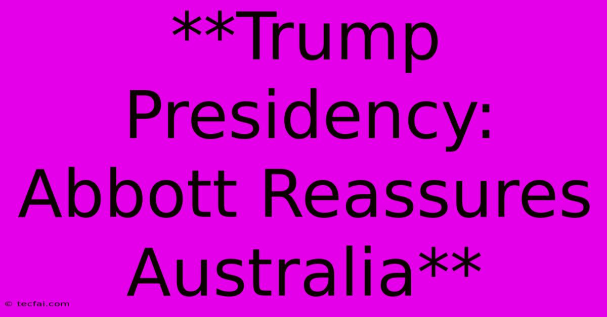 **Trump Presidency: Abbott Reassures Australia**