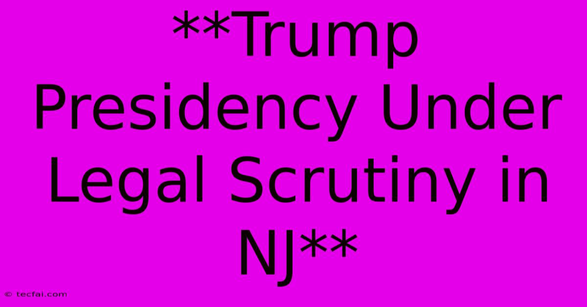 **Trump Presidency Under Legal Scrutiny In NJ** 