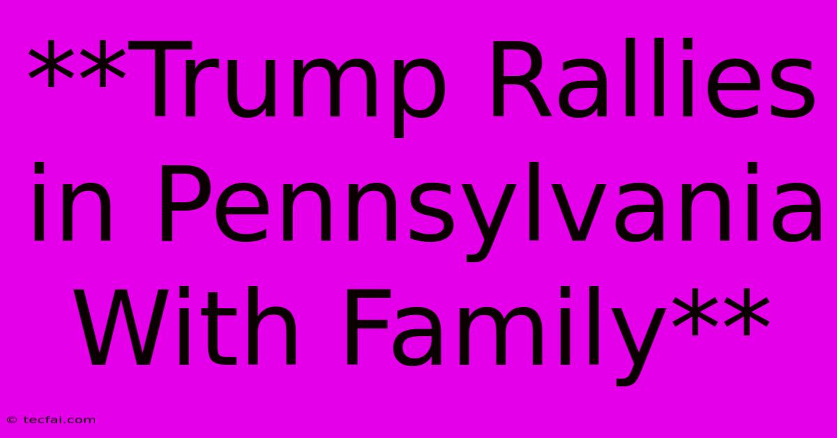 **Trump Rallies In Pennsylvania With Family**