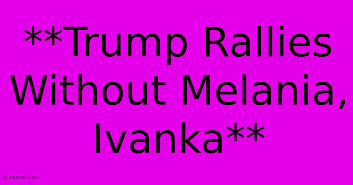 **Trump Rallies Without Melania, Ivanka** 