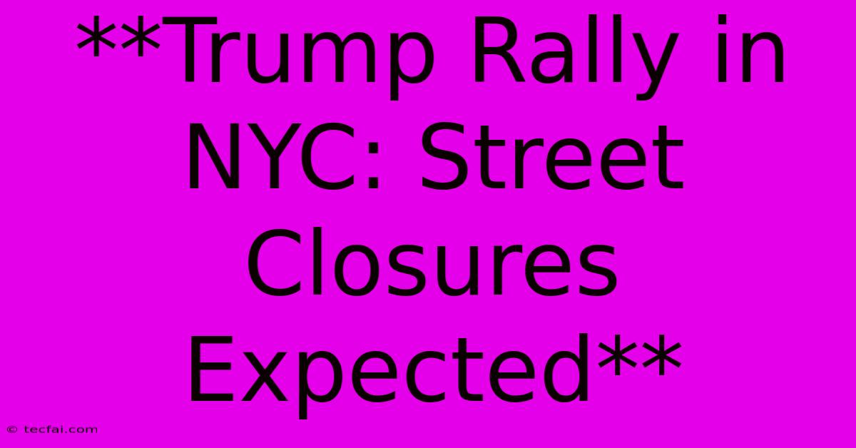 **Trump Rally In NYC: Street Closures Expected** 