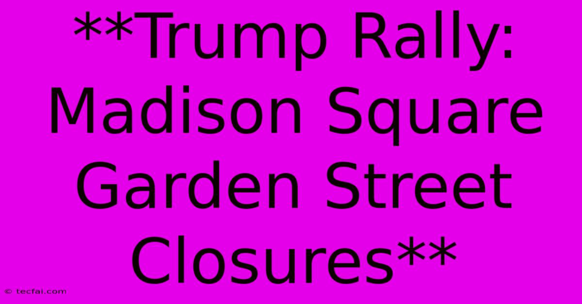 **Trump Rally: Madison Square Garden Street Closures**