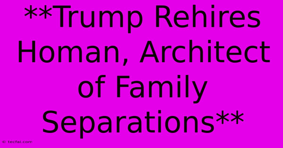 **Trump Rehires Homan, Architect Of Family Separations** 