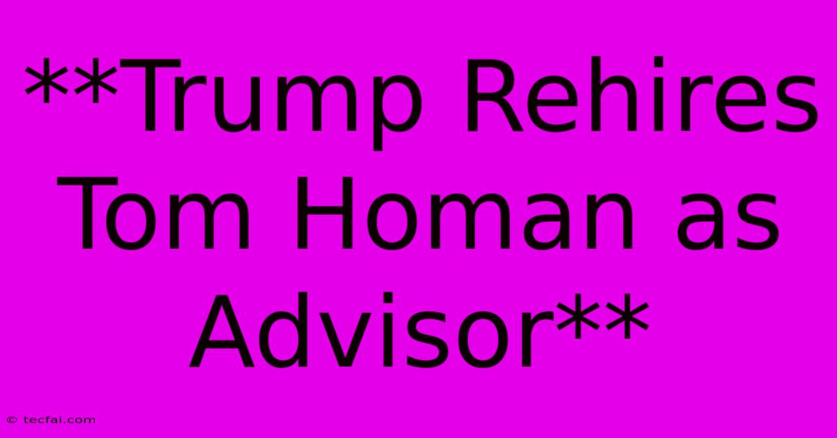 **Trump Rehires Tom Homan As Advisor** 