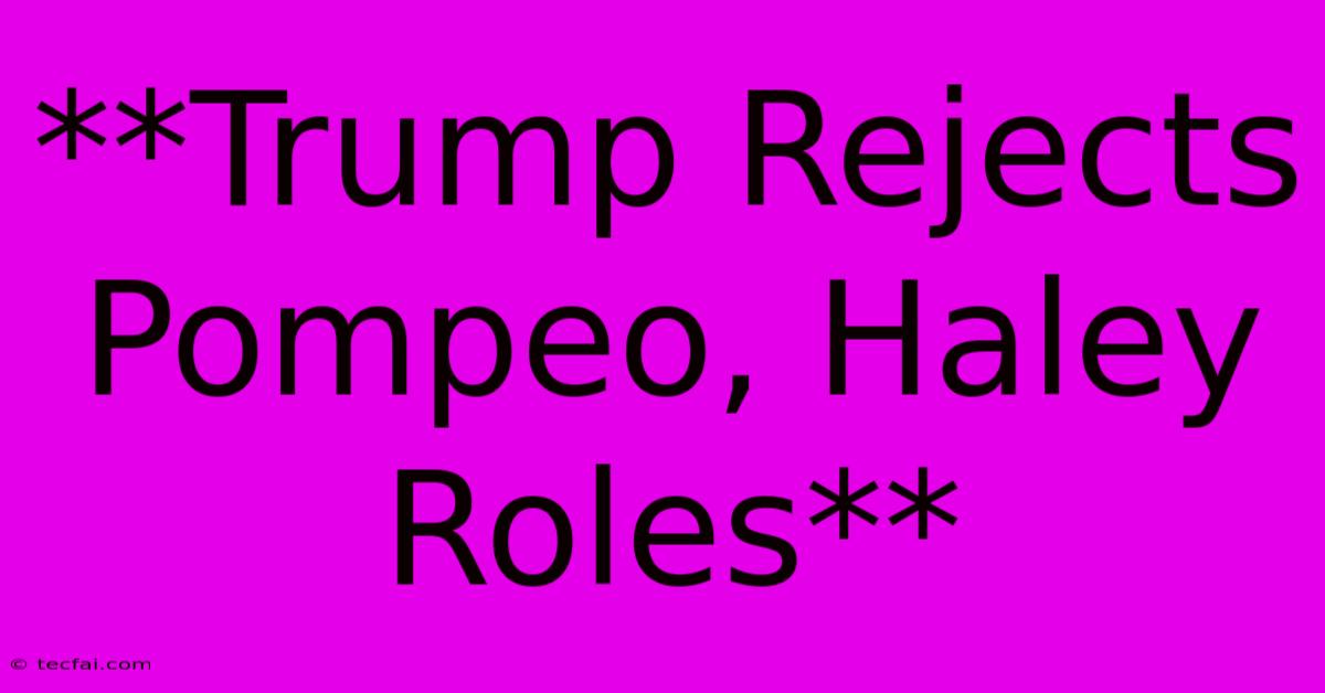 **Trump Rejects Pompeo, Haley Roles**