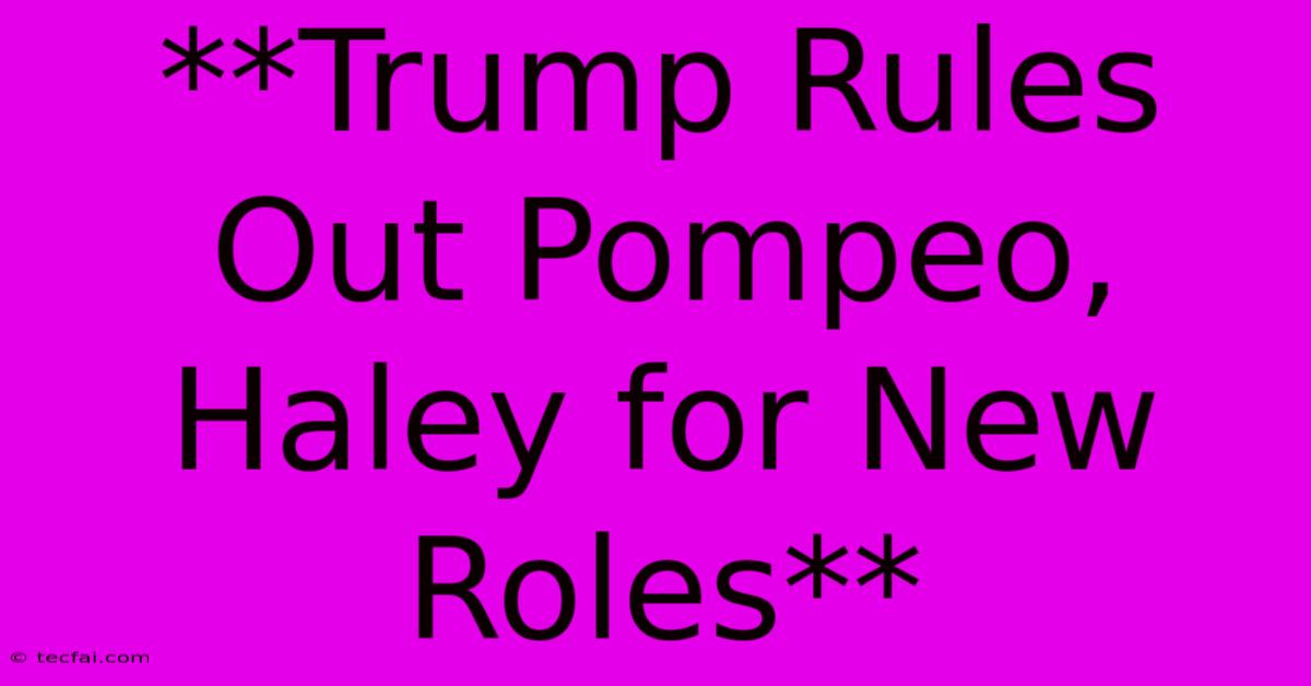 **Trump Rules Out Pompeo, Haley For New Roles**