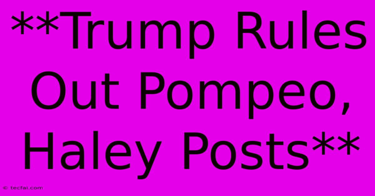 **Trump Rules Out Pompeo, Haley Posts** 