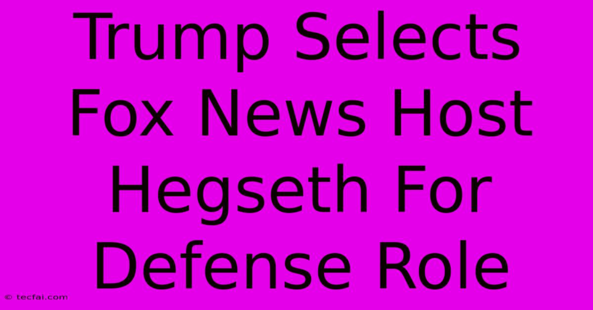 Trump Selects Fox News Host Hegseth For Defense Role