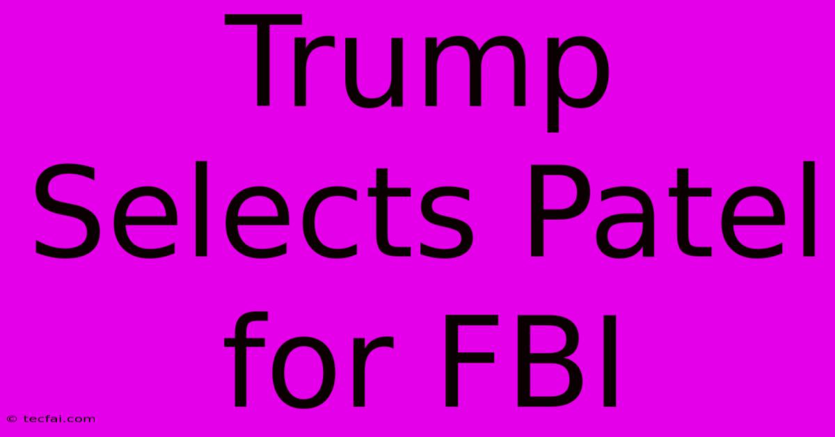 Trump Selects Patel For FBI