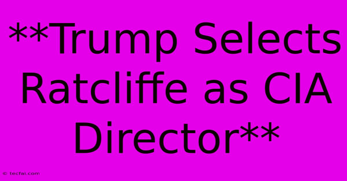 **Trump Selects Ratcliffe As CIA Director**